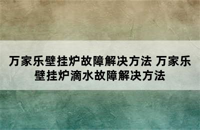 万家乐壁挂炉故障解决方法 万家乐壁挂炉滴水故障解决方法